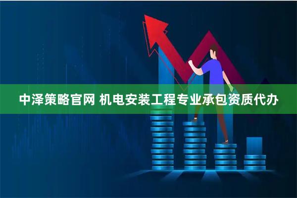中泽策略官网 机电安装工程专业承包资质代办