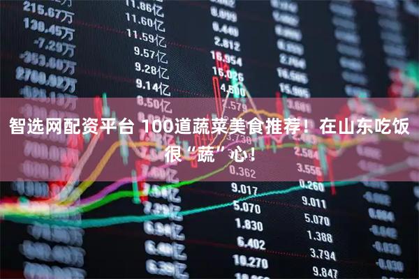 智选网配资平台 100道蔬菜美食推荐！在山东吃饭很“蔬”心！