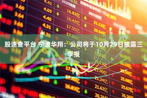 股速查平台 宁波华翔：公司将于10月29日披露三季报