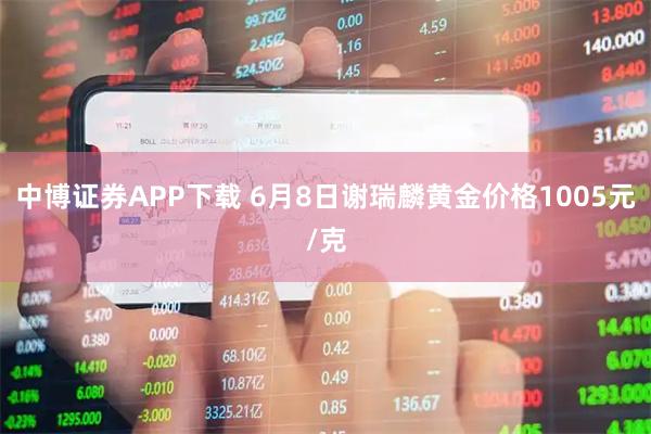 中博证券APP下载 6月8日谢瑞麟黄金价格1005元/克