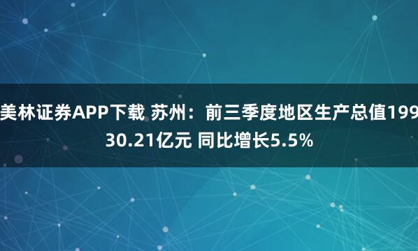 美林证券APP下载 苏州：前三季度地区生产总值19930.21亿元 同比增长5.5%