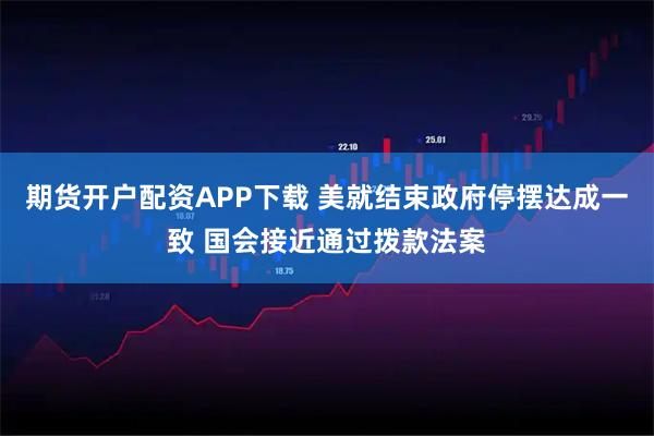 期货开户配资APP下载 美就结束政府停摆达成一致 国会接近通过拨款法案