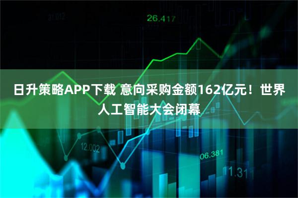 日升策略APP下载 意向采购金额162亿元！世界人工智能大会闭幕