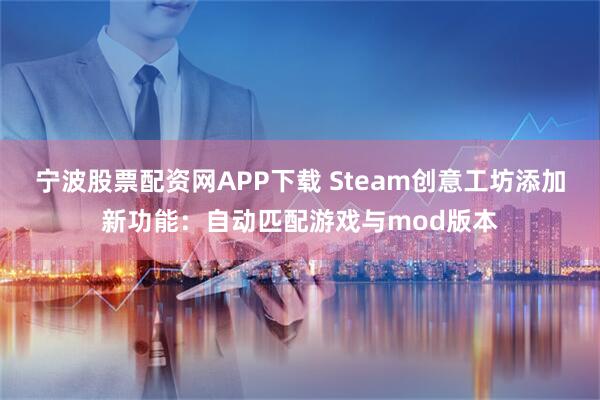 宁波股票配资网APP下载 Steam创意工坊添加新功能：自动匹配游戏与mod版本