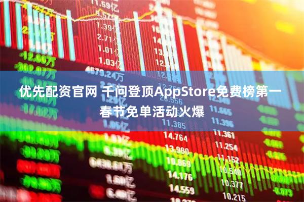 优先配资官网 千问登顶AppStore免费榜第一 春节免单活动火爆