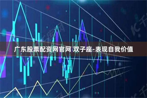 广东股票配资网官网 双子座-表现自我价值