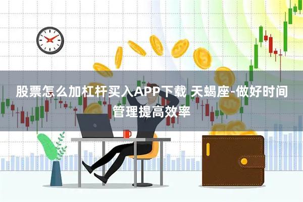 股票怎么加杠杆买入APP下载 天蝎座-做好时间管理提高效率