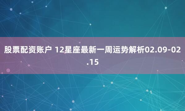 股票配资账户 12星座最新一周运势解析02.09-02.15