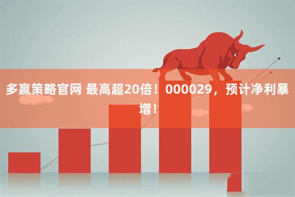 多赢策略官网 最高超20倍！000029，预计净利暴增！
