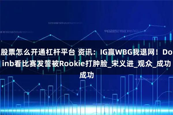 股票怎么开通杠杆平台 资讯：IG赢WBG我退网！Doinb看比赛发誓被Rookie打肿脸_宋义进_观众_成功