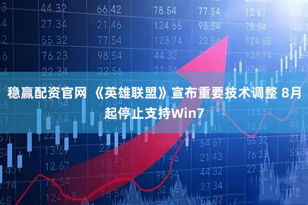 稳赢配资官网 《英雄联盟》宣布重要技术调整 8月起停止支持Win7