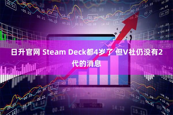 日升官网 Steam Deck都4岁了 但V社仍没有2代的消息