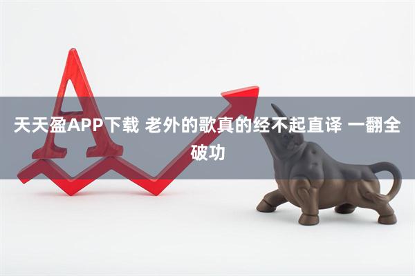 天天盈APP下载 老外的歌真的经不起直译 一翻全破功