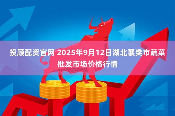 投顾配资官网 2025年9月12日湖北襄樊市蔬菜批发市场价格行情